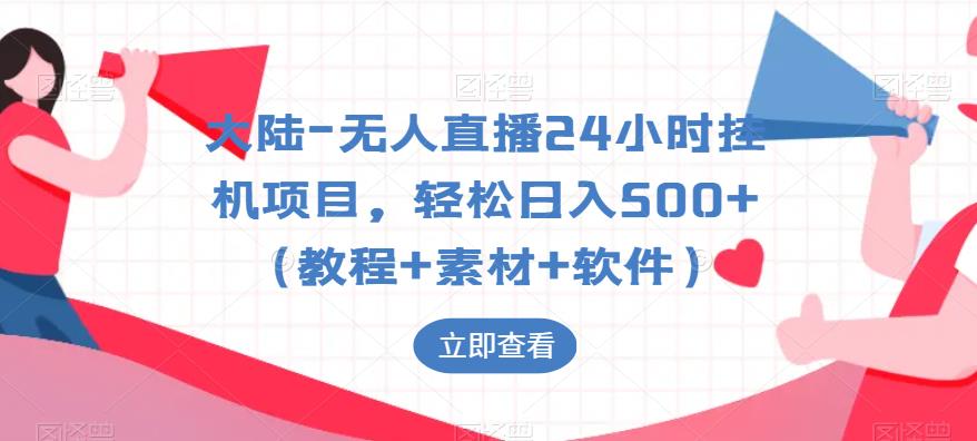大陆-无人直播24小时挂机项目，轻松日入500+（教程+素材+软件）-葛仙仙资源库