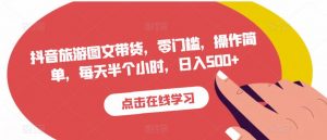 抖音旅游图文带货,零门槛,操作简单,每天半个小时,日入500+-葛仙仙资源库