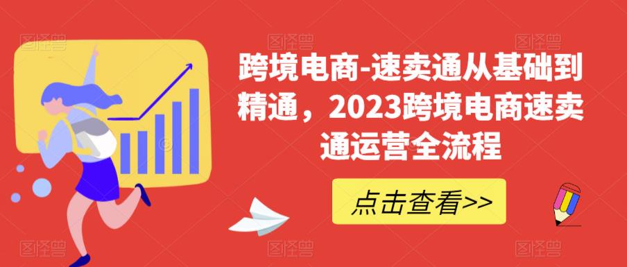 跨境电商-速卖通从基础到精通，2023跨境电商速卖通运营全流程-葛仙仙资源库
