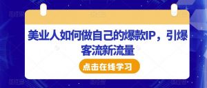 美业人如何做自己的爆款IP,引爆客流新流量-葛仙仙资源库