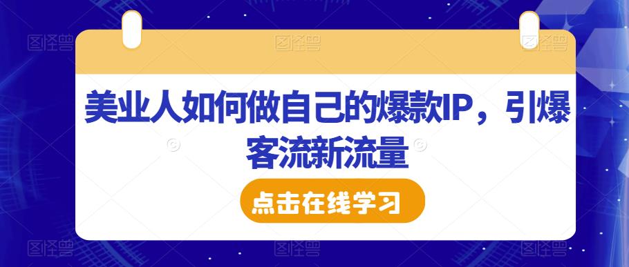 美业人如何做自己的爆款IP，引爆客流新流量-葛仙仙资源库