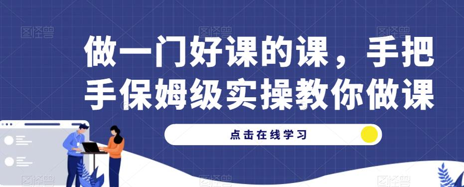 做一门好课的课，手把手保姆级实操教你做课-葛仙仙资源库