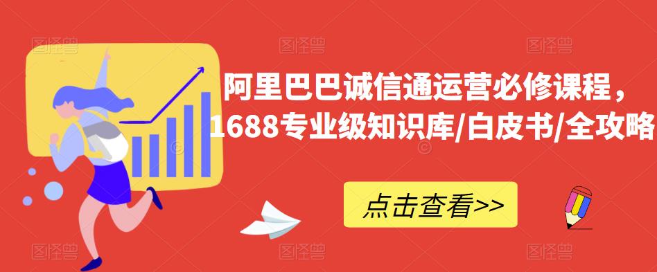 阿里巴巴诚信通运营必修课程，​1688专业级知识库/白皮书/全攻略-葛仙仙资源库