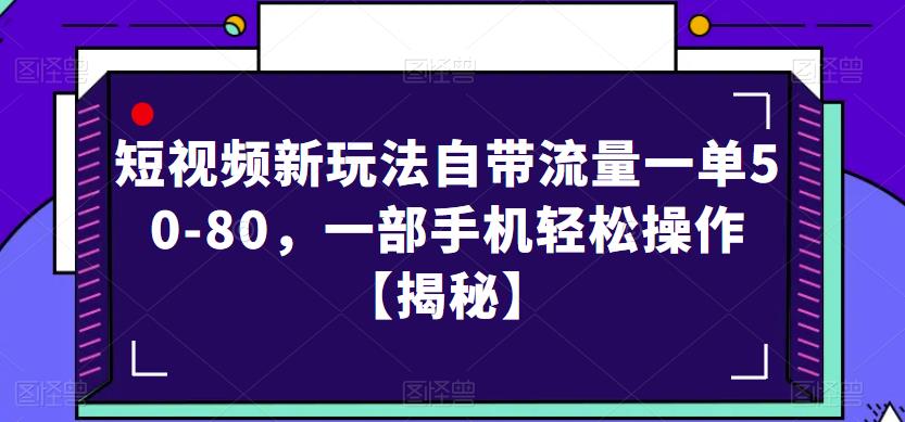 短视频新玩法自带流量一单50-80，一部手机轻松操作【揭秘】-葛仙仙资源库