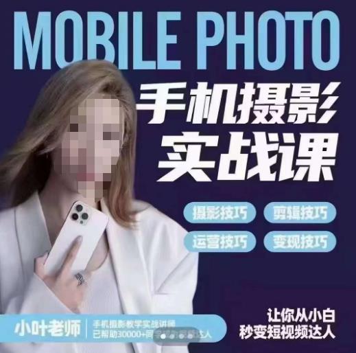 小叶老师手机摄影实战课，一部手机创造摄影剪切美学，让你从小白秒变短视频达人（思维+实操）-葛仙仙资源库