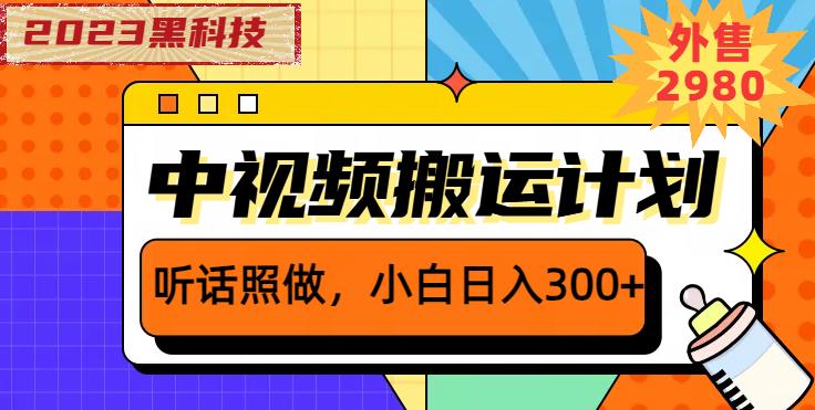 外面卖2980元2023黑科技操作中视频撸收益，听话照做小白日入300+-葛仙仙资源库
