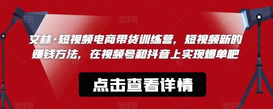 文林·短‮频视‬电商带‮训货‬练营，短视频‮的新‬赚钱方法，在视‮号频‬和抖音‮实上‬现爆单吧-葛仙仙资源库