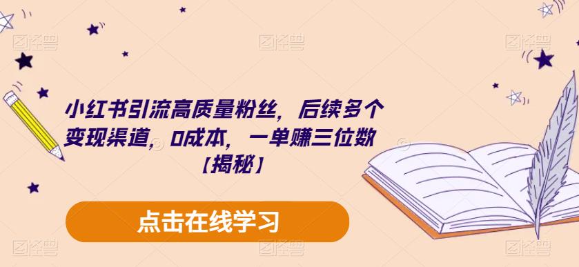 小红书引流高质量粉丝，后续多个变现渠道，0成本，一单赚三位数【揭秘】-葛仙仙资源库
