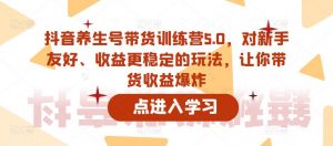 抖音养生号带货训练营5.0,对新手友好、收益更稳定的玩法,让你带货收益爆炸(更新)-葛仙仙资源库