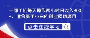 一部手机每天操作两小时日收入300+,适合新手小白的创业网赚项目【揭秘】-葛仙仙资源库