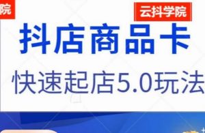 抖音小店商品卡最新玩法,抖店快速起店5.0玩法-葛仙仙资源库