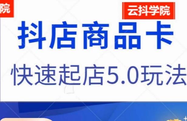 抖音小店商品卡最新玩法，抖店快速起店5.0玩法-葛仙仙资源库