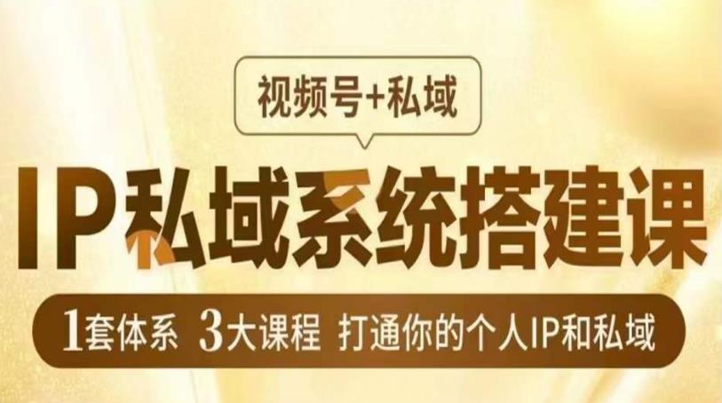 IP私域系统搭建课，视频号+私域​，1套体系3大课程，打通你的个人IP和私域-葛仙仙资源库