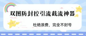 火爆双图防封控引流截流神器,最近非常好用的短视频截流方法【揭秘】-葛仙仙资源库