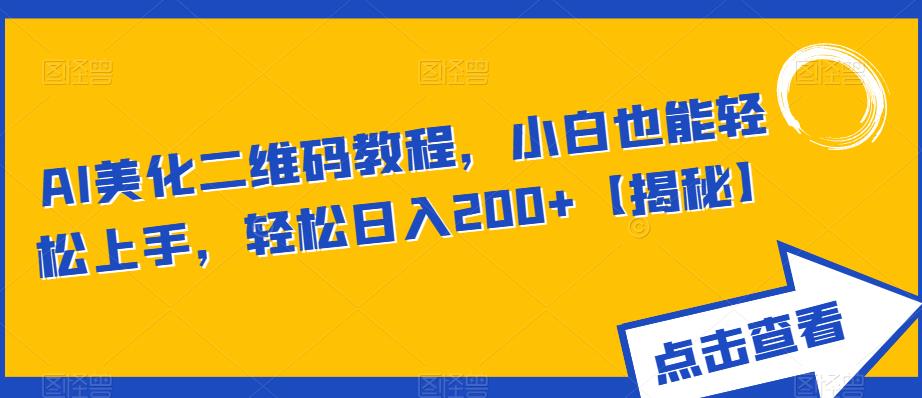 AI美化二维码教程，小白也能轻松上手，轻松日入200+【揭秘】-葛仙仙资源库