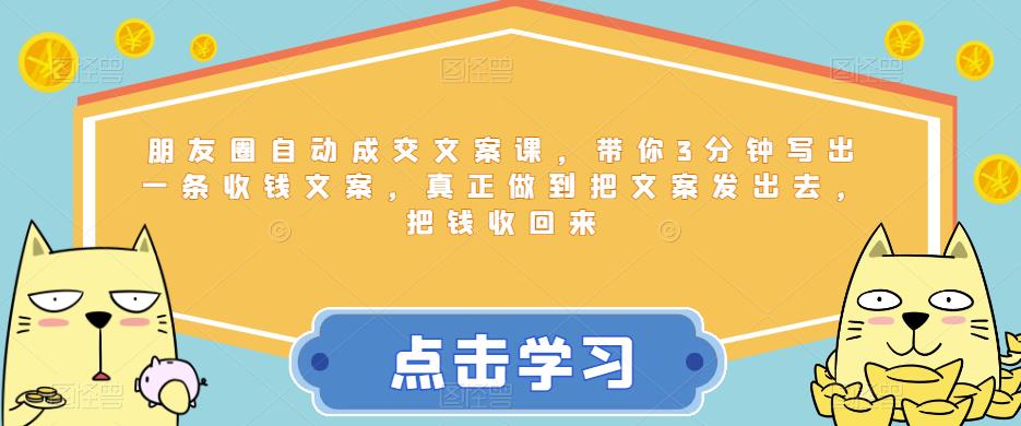 朋友圈自动成交文案课，带你3分钟写出一条收钱文案，真正做到把文案发出去，把钱收回来-葛仙仙资源库