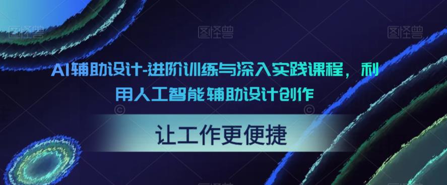 AI辅助设计-进阶训练与深入实践课程，利用人工智能辅助设计创作-葛仙仙资源库