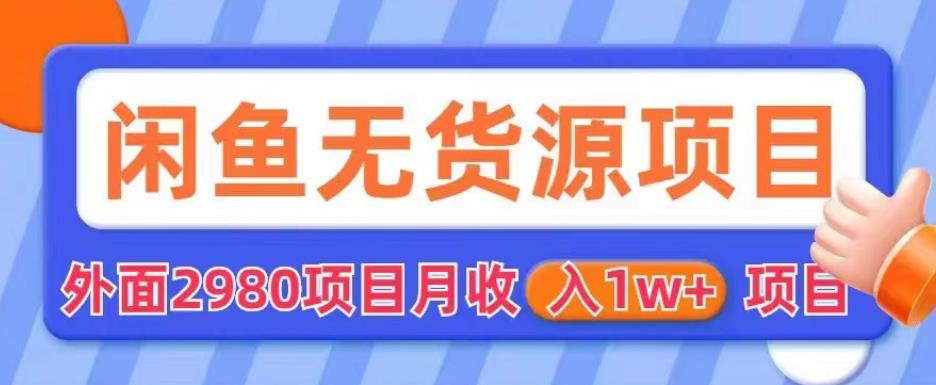 外面2980卖闲鱼无货源项目，月收入1w+【揭秘】-葛仙仙资源库