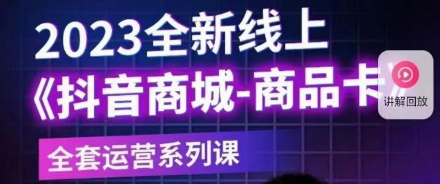 老陶电商·抖音商城商品卡【新版】，2023全新线上全套运营系列课-葛仙仙资源库
