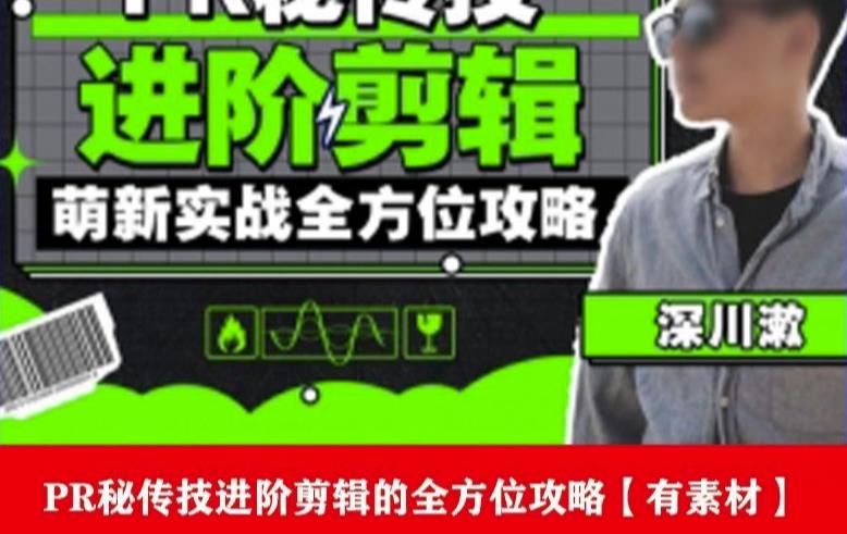 PR进阶剪辑培训班，让你快速成为剪辑大师12节视频课程+素材！-葛仙仙资源库