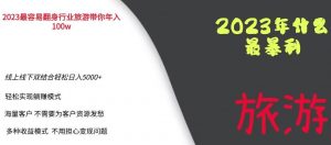 2023年最暴力项目,旅游业带你年入100万,线上线下双结合轻松日入5000+【揭秘】-葛仙仙资源库