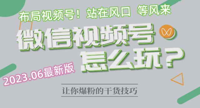 2023.6视频号最新玩法讲解，布局视频号，站在风口上-葛仙仙资源库