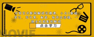 方哥艺术影视解说实操课,小白0基础学习,写文案,配音,制作全流程,一部手机做影视解说-葛仙仙资源库