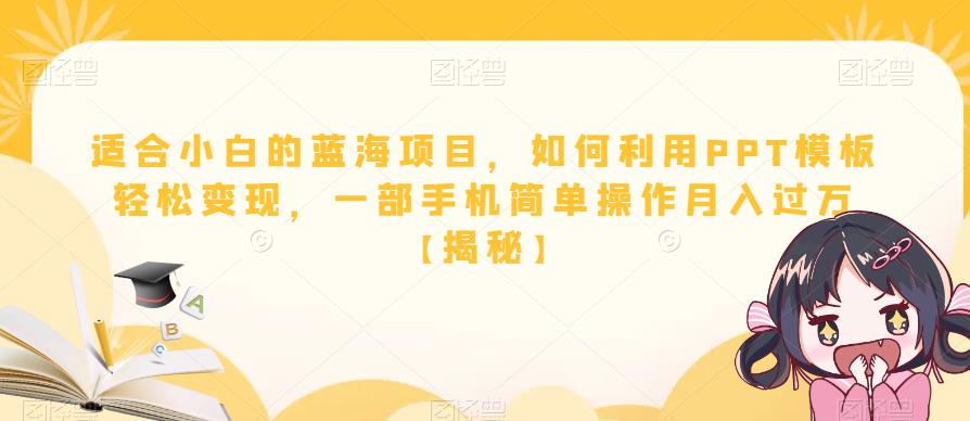 适合小白的蓝海项目，如何利用PPT模板轻松变现，一部手机简单操作月入过万【揭秘】-葛仙仙资源库