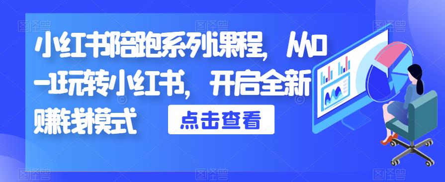 小红书陪跑系列课程，从0-1玩转小红书，开启全新赚钱模式-葛仙仙资源库