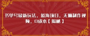 书单号最新玩法,蓝海项目,无脑制作视频,0成本【揭秘】-葛仙仙资源库