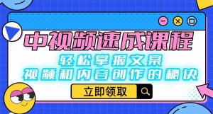中视频速成课程:轻松掌握文案、视频和内容创作的秘诀-葛仙仙资源库