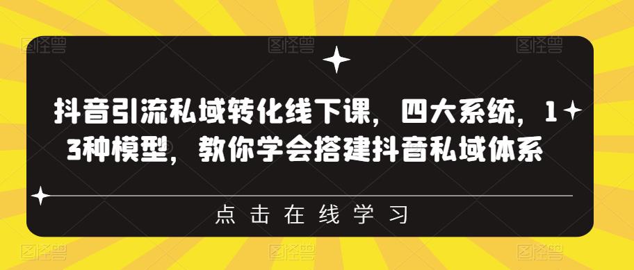 抖音引流私域转化线下课，四大系统，13种模型，教你学会搭建抖音私域体系-葛仙仙资源库