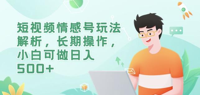 短视频情感号玩法解析，长期操作，小白可做日入500+【揭秘】-葛仙仙资源库