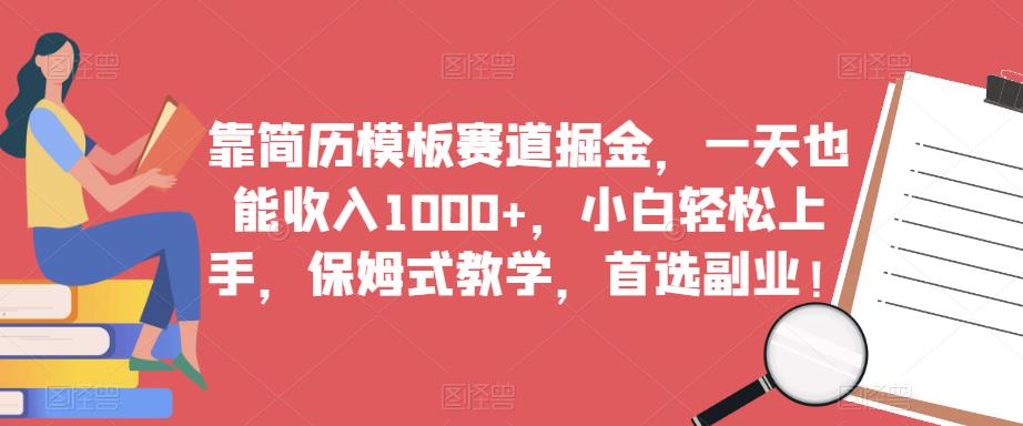 靠简历模板赛道掘金，一天也能收入1000+，小白轻松上手，保姆式教学，首选副业！-葛仙仙资源库