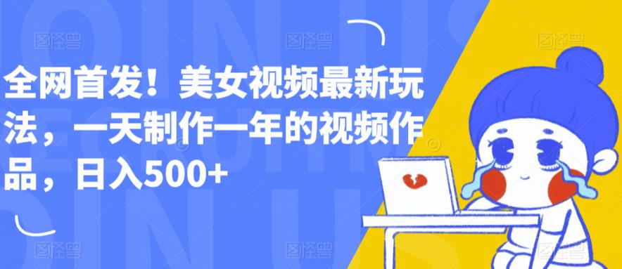 全网首发！美女视频最新玩法，一天制作一年的视频作品，日入500+【揭秘】-葛仙仙资源库