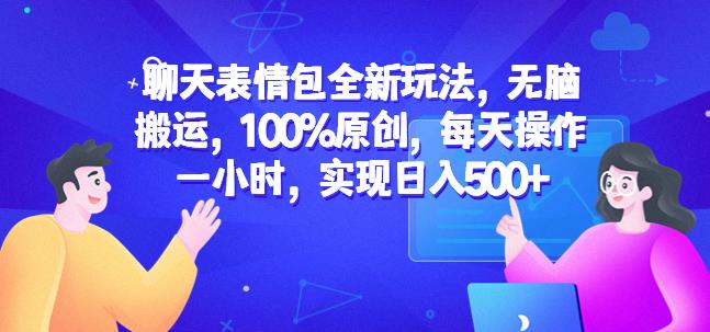 聊天表情包全新玩法，无脑搬运，100%原创，每天操作一小时，实现日入500+【揭秘】-葛仙仙资源库