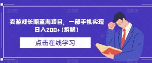 卖游戏长期蓝海项目,一部手机实现日入200+【拆解】-葛仙仙资源库