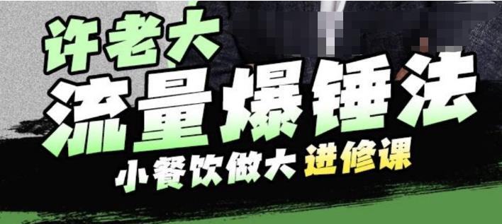 许老大流量爆锤法，小餐饮做大进修课，一年1000家店亲身案例大公开-葛仙仙资源库