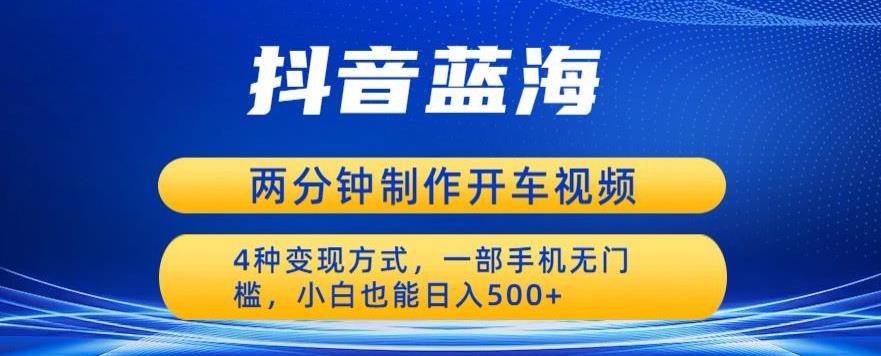 蓝海项目发布开车视频，两分钟一个作品，多种变现方式，一部手机无门槛小白也能日入500-葛仙仙资源库