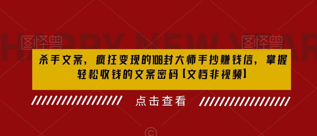 杀手文案，疯狂变现的108封大师手抄赚钱信，掌握轻松收钱的文案密码【文档非视频】-葛仙仙资源库