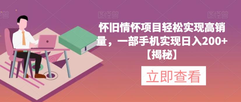 怀旧情怀项目轻松实现高销量，一部手机实现日入200+【揭秘】-葛仙仙资源库