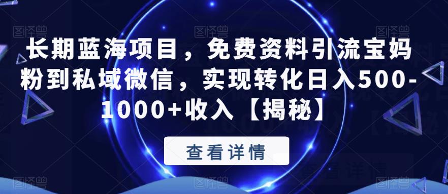 长期蓝海项目，免费资料引流宝妈粉到私域微信，实现转化日入500-1000+收入【揭秘】-葛仙仙资源库