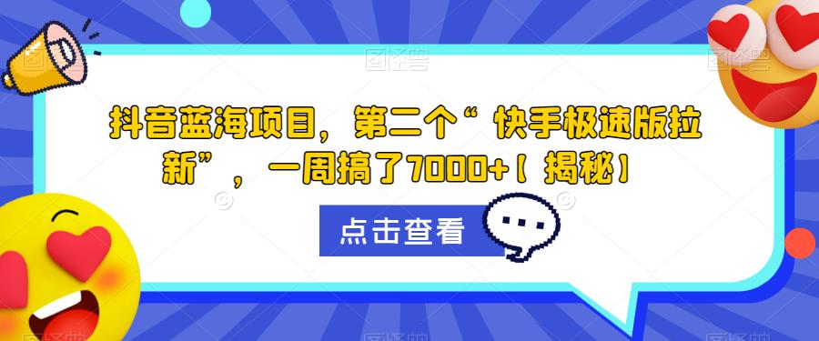抖音蓝海项目，第二个“快手极速版拉新”，一周搞了7000+【揭秘】-葛仙仙资源库