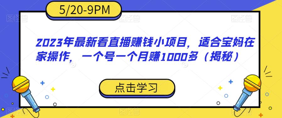 2023年最新看直播赚钱小项目，适合宝妈在家操作，一个号一个月赚1000多（揭秘）-葛仙仙资源库