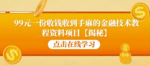 99元一份收钱收到手麻的金融技术教程资料项目【揭秘】-葛仙仙资源库
