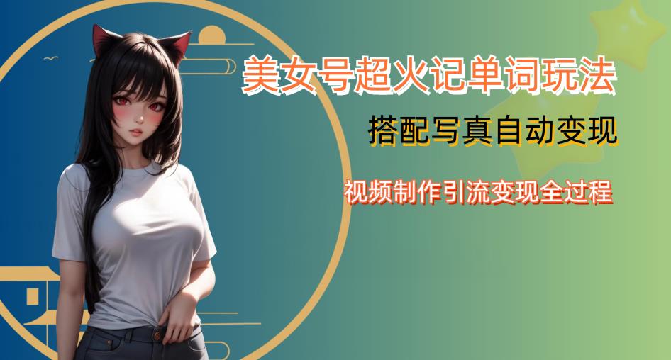 YY短视频系列美女号写真暴力变现第四期，美女号超火记单词玩法，视频制作引流变现全过程【揭秘】-葛仙仙资源库