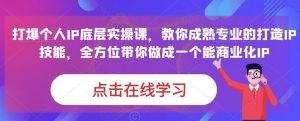 蟹老板·打爆个人IP底层实操课,教你成熟专业的打造IP技能,全方位带你做成一个能商业化IP-葛仙仙资源库