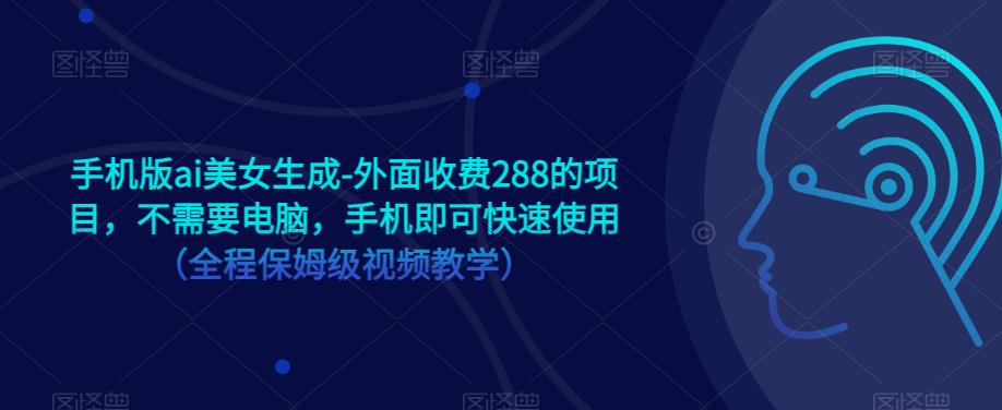 手机版ai美女生成-外面收费288的项目，不需要电脑，手机即可快速使用（全程保姆级视频教学）-葛仙仙资源库