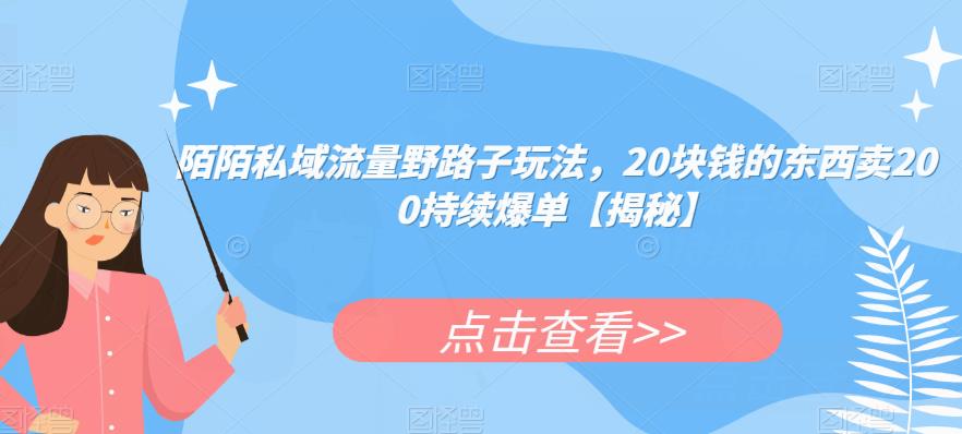 陌陌私域流量野路子玩法，20块钱的东西卖200持续爆单【揭秘】-葛仙仙资源库