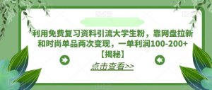 利用免费复习资料引流大学生粉,靠网盘拉新和时尚单品两次变现,一单利润100-200+【揭秘】-葛仙仙资源库